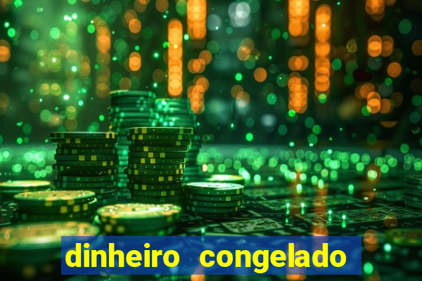 dinheiro congelado na plataforma